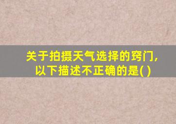 关于拍摄天气选择的窍门,以下描述不正确的是( )